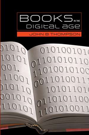 Books in the Digital Age – The Transformation of Academic and Higher Education Publishing in Britain and the United States de Thompson