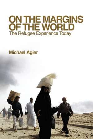 On the Margins of the World – The Refugee Experience Today de M Agier