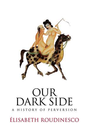 Our Dark Side – A History of Perversion de E Roudinesco