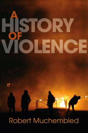 A History of Violence – From the End of the Middle Ages to the Present de R Muchembled