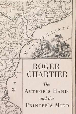 The Author′s Hand and the Printer′s Mind – Transformations of the Written Word in Early Modern Europe de R Chartier