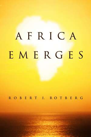 Africa Emerges – Consummate Challenges, Abundant Opportunities de R Rotberg