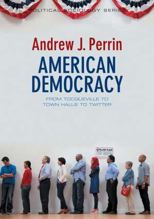 American Democracy: From Tocqueville to Town Halls to Twitter de Andrew Perrin