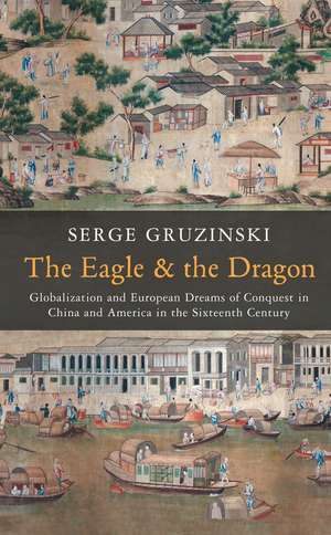 The Eagle and the Dragon – Globalization and Europe an Dreams of Conquest in China and America in the Sixteenth Century de S Gruzinski