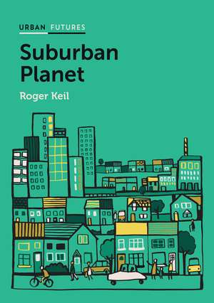 Suburban Planet – Making the World Urban from the Outside In de R Keil