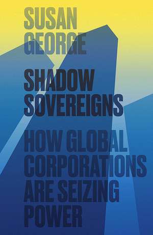 Shadow Sovereigns – How Global Corporations are Seizing Power de S George