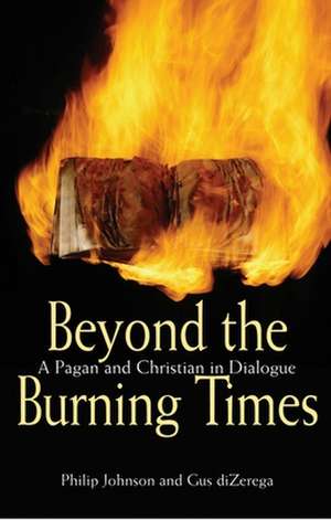 Beyond the Burning Times – A Pagan and Christian in Dialogue de Philip Johnson