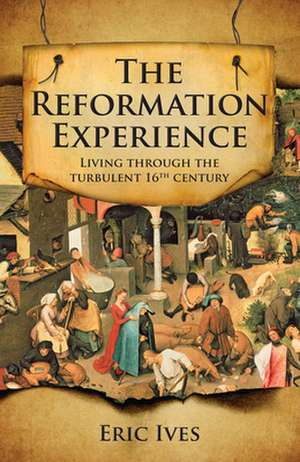 The Reformation Experience – Living through the turbulent 16th century de Eric Ives