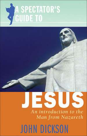 A Spectator's Guide to Jesus: An Introduction to the Man from Nazareth de John Dickson