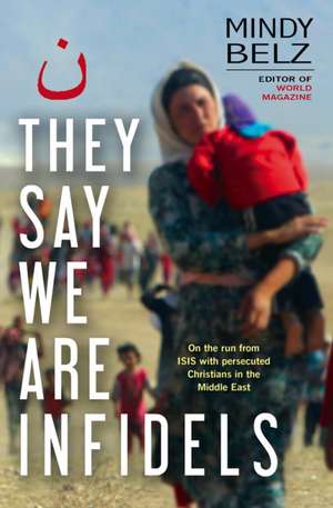 They Say We Are Infidels – On the run with persecuted Christians in the Middle East de Mindy Belz