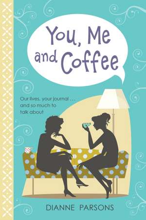 You, Me and Coffee – Our lives, your journal... and so much to talk about de Dianne Parsons