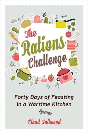 The Rations Challenge – Forty Days of Feasting in a Wartime Kitchen de Claud Fullwood