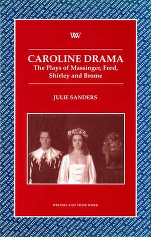 Caroline Drama – The Plays of Massinger, Ford, Shirley, Brome de Julie Sanders