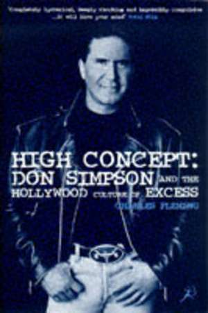 High Concept: Don Simpson and the Hollywood Culture of Excess de Charles Fleming