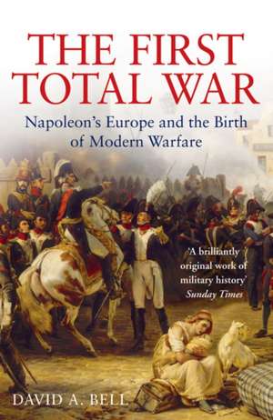 The First Total War: Napoleon's Europe and the Birth of Modern Warfare de David A. Bell