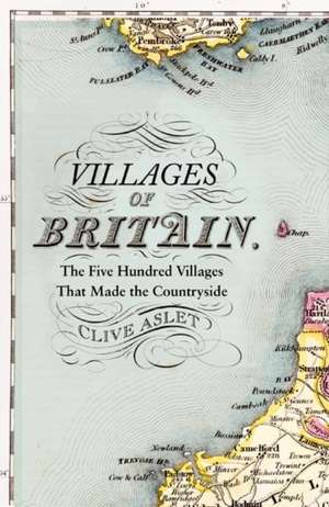 Villages of Britain: The Five Hundred Villages that Made the Countryside de Clive Aslet