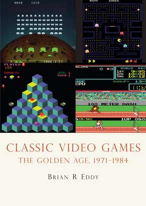 Classic Video Games: The Golden Age, 1971-1984 de Brian R. Eddy