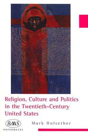 Religion, Culture and Politics in the Twentieth-century United States de Mark Hulsether