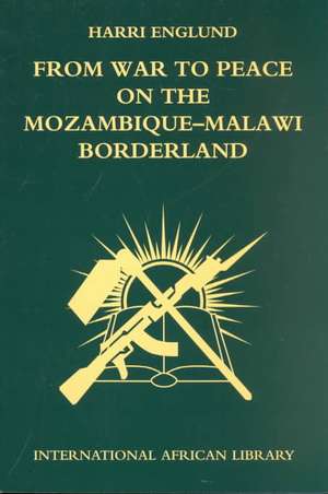 From War to Peace on the Mozambique-Malawi Borderland de Harry Englund