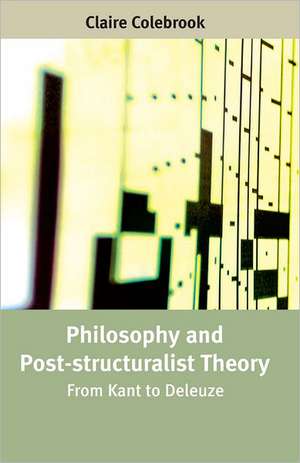 Philosophy and Post-Structuralist Theory: From Kant to Deleuze de Claire Colebrook