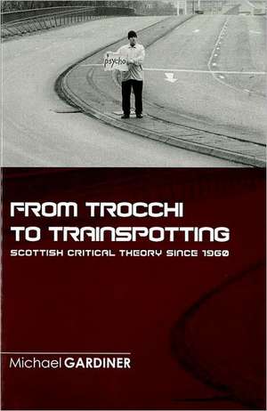 From Trocchi to Trainspotting - Scottish Critical Theory Since 1960 de Michael Gardiner