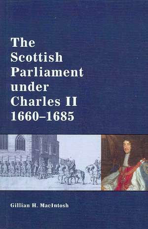 The Scottish Parliament Under Charles II, 1660-1685 de Gillian MacIntosh