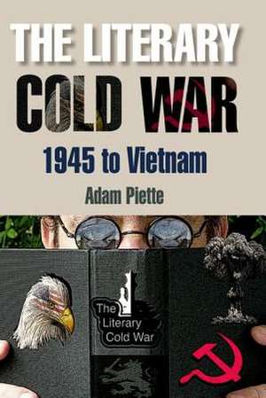 The Literary Cold War, 1945 to Vietnam de Adam Piette