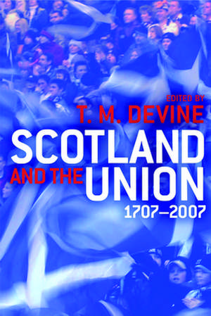 Scotland and the Union, 1707 to 2007: Powers of Affection de T M Devine