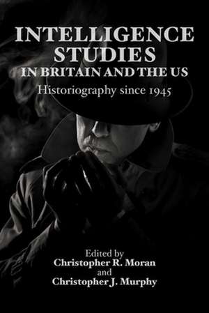 Intelligence Studies in Britain and the Us: Historiography Since 1945 de Christopher Moran