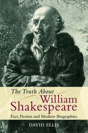 The Truth about William Shakespeare: Fact, Fiction and Modern Biographies de David Ellis