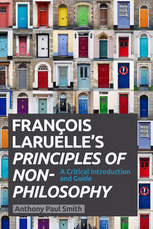 Francois Laruelle's Principles of Non-Philosophy: A Critical Introduction and Guide de Anthony Paul Smith