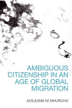 Ambiguous Citizenship in an Age of Global Migration de Aoileann Ni Mhurchu