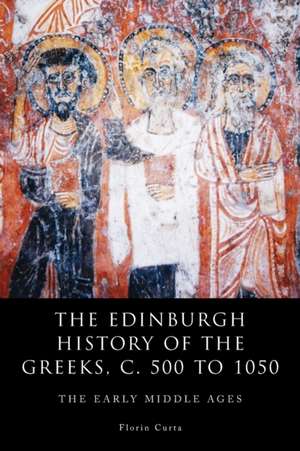 The Edinburgh History of the Greeks, C. 500 to 1050 de Florin Curta