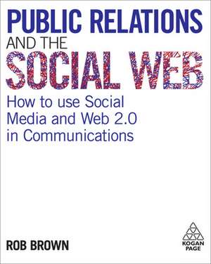 Public Relations and the Social Web – How to Use Social Media and Web 2.0 in Communications de Rob Brown