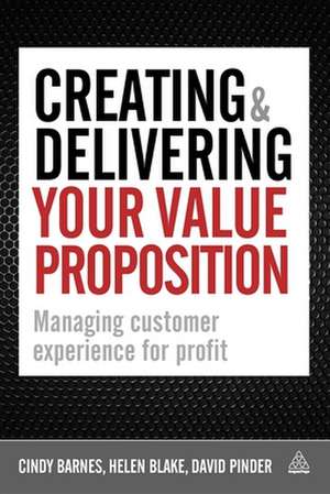 Creating and Delivering Your Value Proposition – Managing Customer Experience for Profit de Cindy Barnes