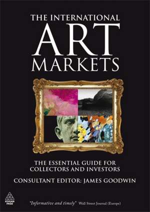 The International Art Markets – The Essential Guide for Collectors and Investors de James Goodwin