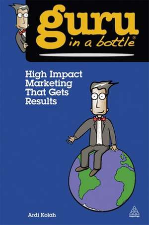 High Impact Marketing That Gets Results de Ardi Kolah