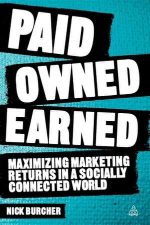 Paid, Owned, Earned – Maximising Marketing Returns in a Socially Connected World de Nick Burcher