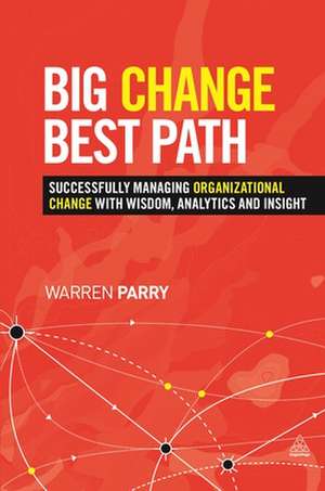 Big Change, Best Path – Successfully Managing Organizational Change with Wisdom, Analytics and Insight de Warren Parry