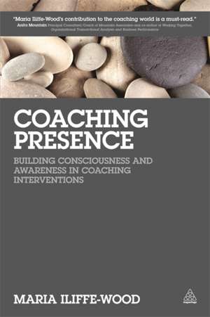 Coaching Presence – Building Consciousness and Awareness in Coaching Interventions de Maria Iliffe–wood