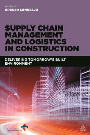 Supply Chain Management and Logistics in Constru – Delivering Tomorrow`s Built Environment de Greger Lundesjö