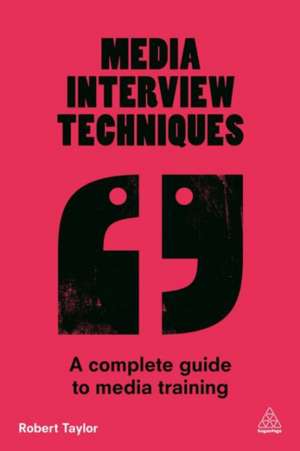 Media Interview Techniques – A Complete Guide to Media Training de Robert Taylor