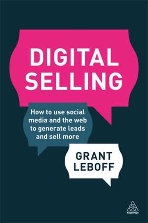 Digital Selling – How to Use Social Media and the Web to Generate Leads and Sell More de Grant Leboff