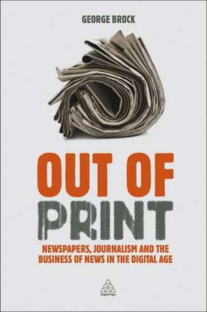 Out of Print – Newspapers, Journalism and the Business of News in the Digital Age de George Brock