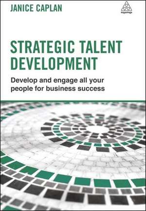 Strategic Talent Development – Develop and Engage All Your People for Business Success de Janice Caplan