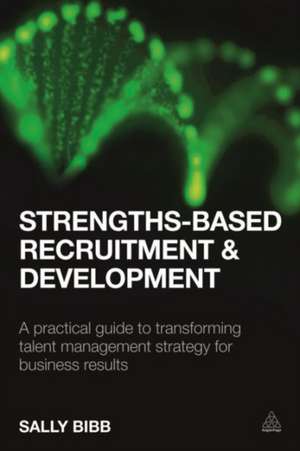 Strength–Based Recruitment and Development – A Practical Guide to Transforming Talent Management Strategy for Business Results de Sally Bibb