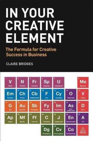 In Your Creative Element – The Formula for Creative Success in Business de Claire Bridges