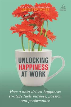 Unlocking Happiness at Work – How a Data–driven Happiness Strategy Fuels Purpose, Passion and Performance de Jennifer Moss