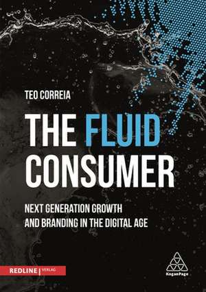 The Fluid Consumer – Next Generation Growth and Branding in the Digital Age de Teo Correia