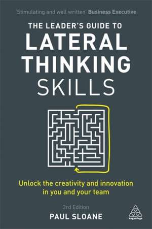 The Leader`s Guide to Lateral Thinking Skills – Unlock the Creativity and Innovation in You and Your Team de Paul Sloane